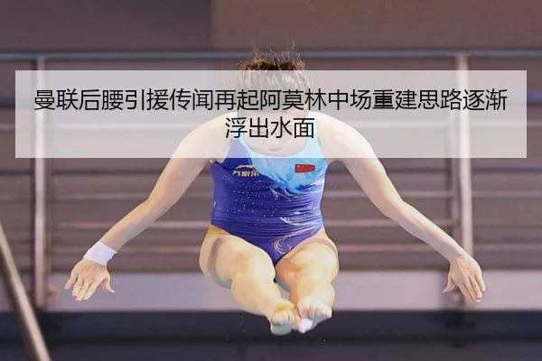 曼联后腰引援传闻再起阿莫林中场重建思路逐渐浮出水面