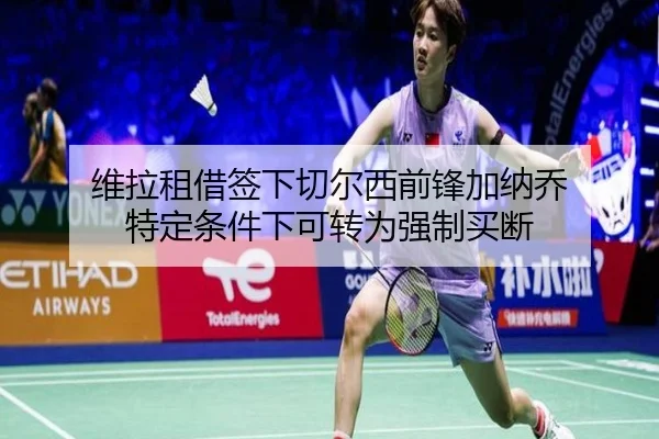 维拉租借签下切尔西前锋加纳乔 特定条件下可转为强制买断